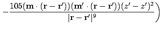 $\displaystyle \left. - {105 (\ensuremath{\mathbf{m}}\cdot(\ensuremath{\mathbf{r...
...^2 \over \vert\ensuremath{\mathbf{r}}-\ensuremath{\mathbf{r}}'\vert^9} \right )$