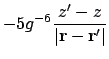 $\displaystyle -5g^{-6} {z'-z \over \vert\ensuremath{\mathbf{r}}-\ensuremath{\mathbf{r}}'\vert}$