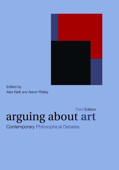 Arguing about Art: Contemporary Philosophical Debates. Alex Neill and Aaron Ridley (eds.) (2007)