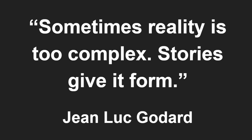 "Sometimes reality is too complex. Stories give it form." - Jean Luc Godard