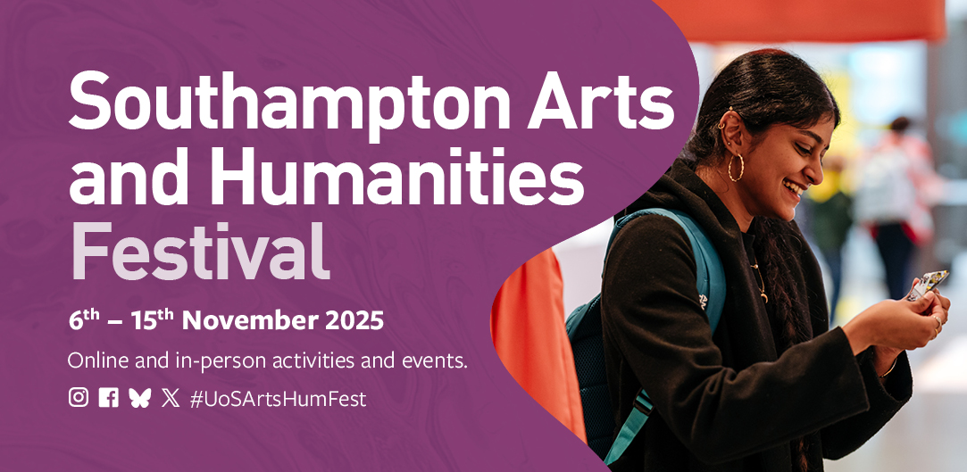 A banner for the Southampton Arts and Humanities Festival featuring the text “6th–15th November 2025” and information about online and in-person activities and events. The background shows a person holding an object while standing indoors, with social media icons and the hashtag #UoSArtsHumFest displayed.