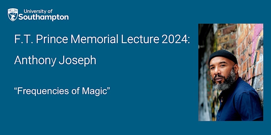 Blue poster with the University of Southampton logo top right. Text reads ’F.T.Prince Memorial Lecture 2024: Anthony Joseph, Frequencies of Magic. There is a photo of Anthony Joseph wearing a small black knitted beanie hat and blue shirt. 